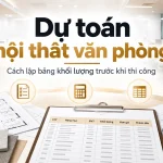 Dự toán nội thất văn phòng và bảng khối lượng trước khi thi công